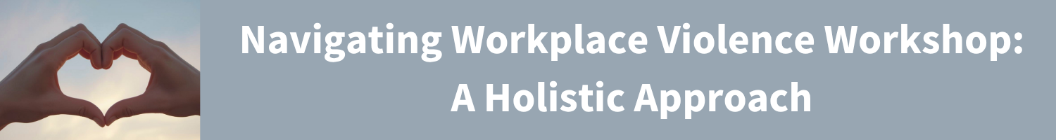 Navigating Workplace Violence Workshop: A Holistic Approach  			 Banner